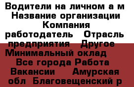 Водители на личном а/м › Название организации ­ Компания-работодатель › Отрасль предприятия ­ Другое › Минимальный оклад ­ 1 - Все города Работа » Вакансии   . Амурская обл.,Благовещенский р-н